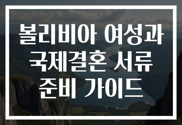 볼리비아 여성과 국제결혼 서류 준비 가이드