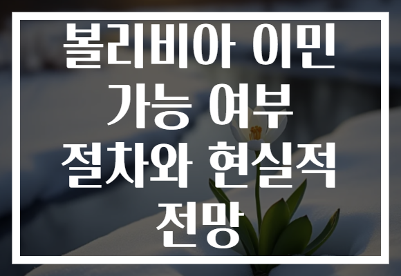 볼리비아 이민 가능 여부 절차와 현실적 전망