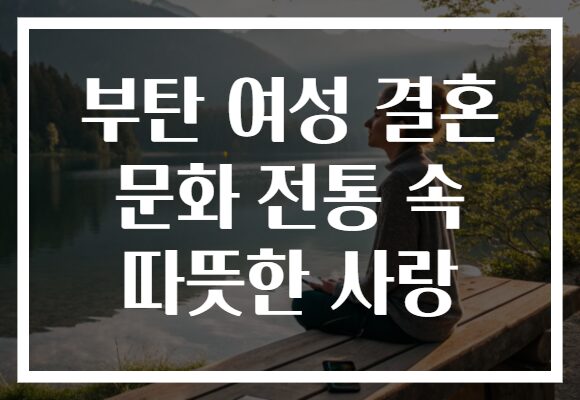 부탄 여성 결혼 문화 전통 속 따뜻한 사랑