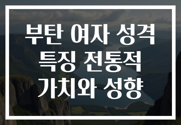 부탄 여자 성격 특징 전통적 가치와 성향