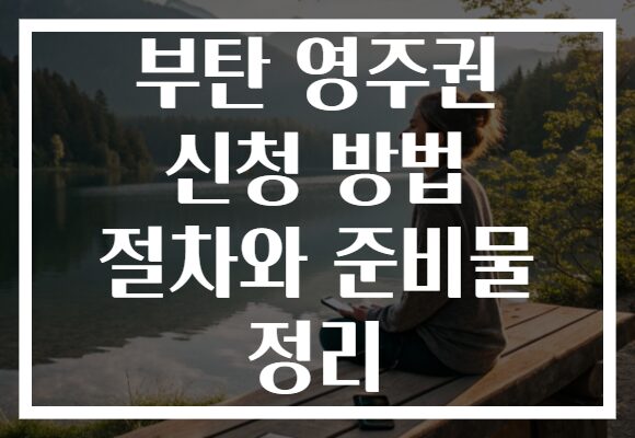 부탄 영주권 신청 방법 절차와 준비물 정리