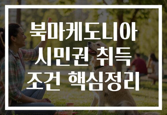 북마케도니아 시민권 취득 조건 핵심정리