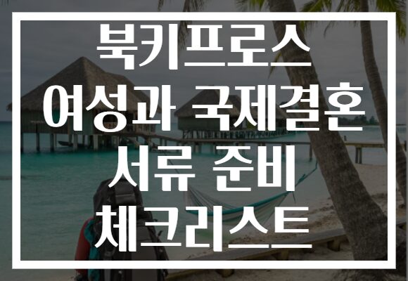 북키프로스 여성과 국제결혼 서류 준비 체크리스트