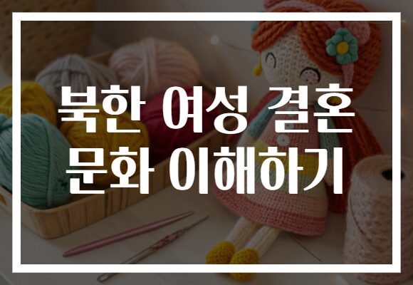 북한 여성 결혼 문화 이해하기