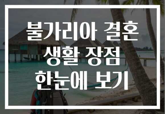 불가리아 결혼 생활 장점 한눈에 보기