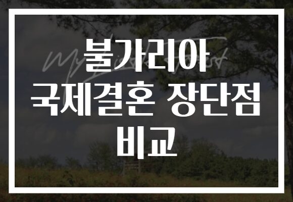 불가리아 국제결혼 장단점 비교