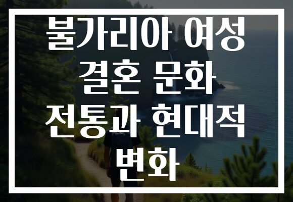 불가리아 여성 결혼 문화 전통과 현대적 변화