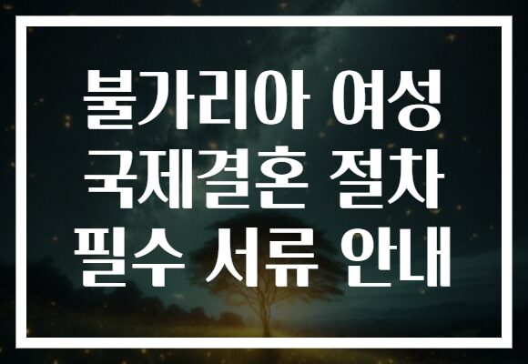 불가리아 여성 국제결혼 절차 필수 서류 안내
