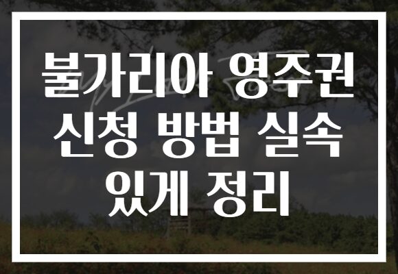 불가리아 영주권 신청 방법 실속 있게 정리