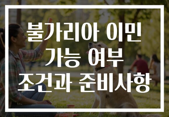 불가리아 이민 가능 여부 조건과 준비사항