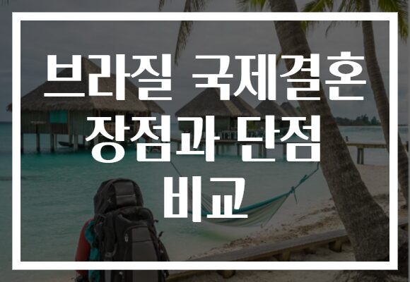 브라질 국제결혼 장점과 단점 비교
