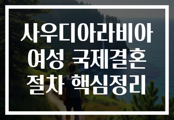 사우디아라비아 여성 국제결혼 절차 핵심정리