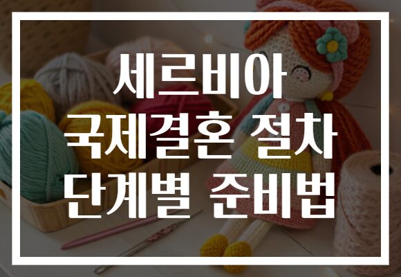 세르비아 국제결혼 절차 단계별 준비법
