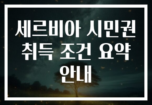 세르비아 시민권 취득 조건 요약 안내