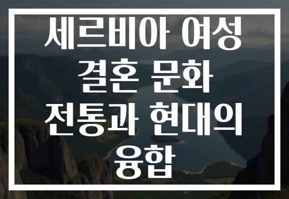 세르비아 여성 결혼 문화 전통과 현대의 융합