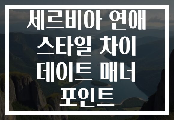 세르비아 연애 스타일 차이 데이트 매너 포인트