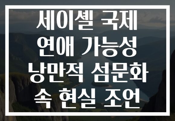 세이셸 국제 연애 가능성 낭만적 섬문화 속 현실 조언