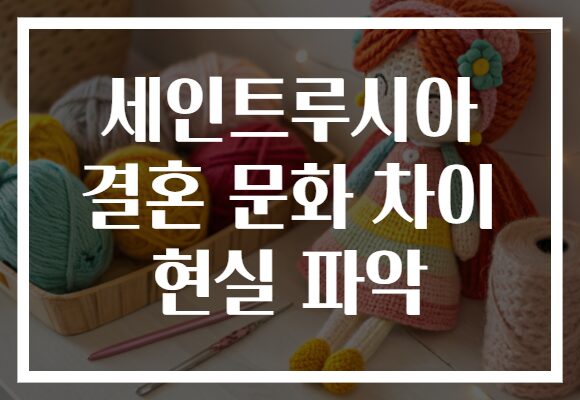 세인트루시아 결혼 문화 차이 현실 파악