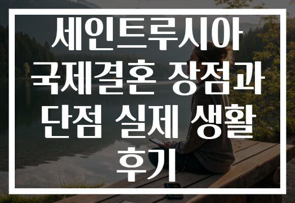 세인트루시아 국제결혼 장점과 단점 실제 생활 후기