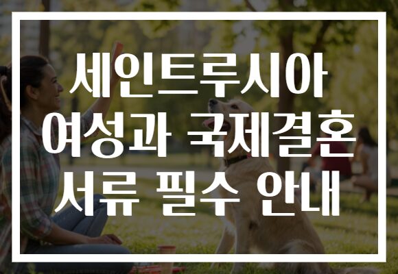 세인트루시아 여성과 국제결혼 서류 필수 안내