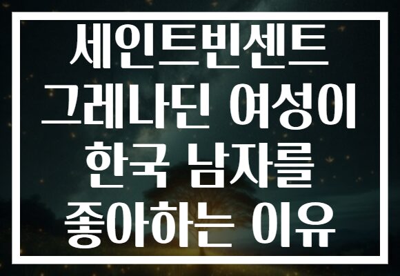 세인트빈센트 그레나딘 여성이 한국 남자를 좋아하는 이유
