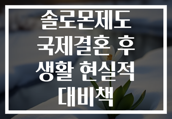 솔로몬제도 국제결혼 후 생활 현실적 대비책