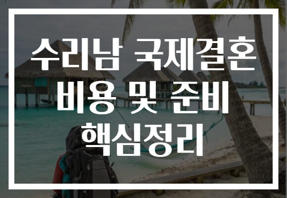 수리남 국제결혼 비용 및 준비 핵심정리