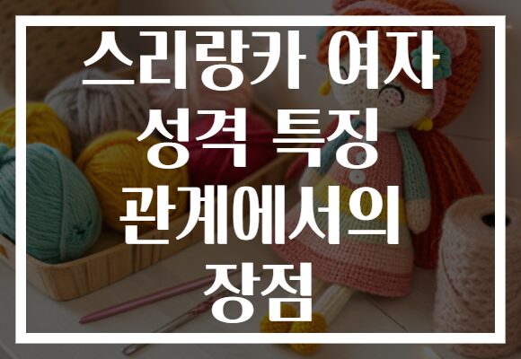 스리랑카 여자 성격 특징 관계에서의 장점