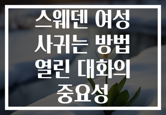 스웨덴 여성 사귀는 방법 열린 대화의 중요성