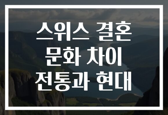 스위스 결혼 문화 차이 전통과 현대