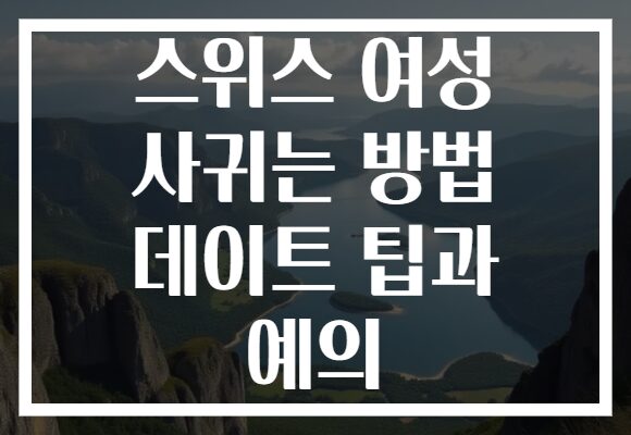 스위스 여성 사귀는 방법 데이트 팁과 예의