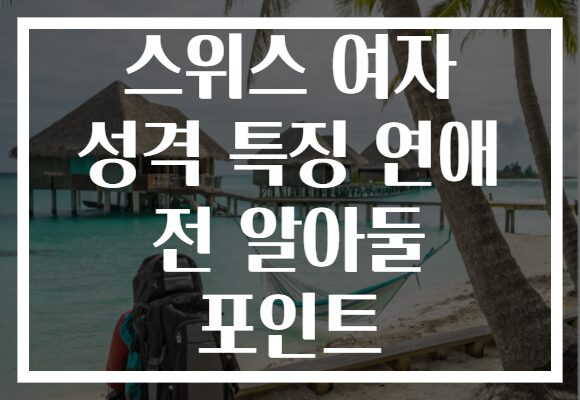 스위스 여자 성격 특징 연애 전 알아둘 포인트
