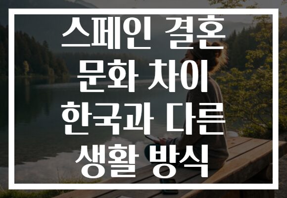 스페인 결혼 문화 차이 한국과 다른 생활 방식