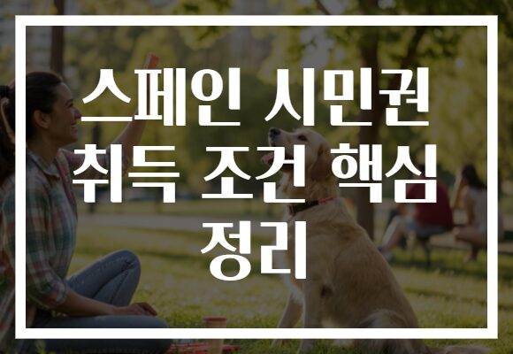 스페인 시민권 취득 조건 핵심 정리