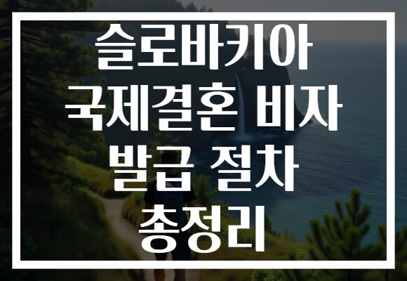 슬로바키아 국제결혼 비자 발급 절차 총정리