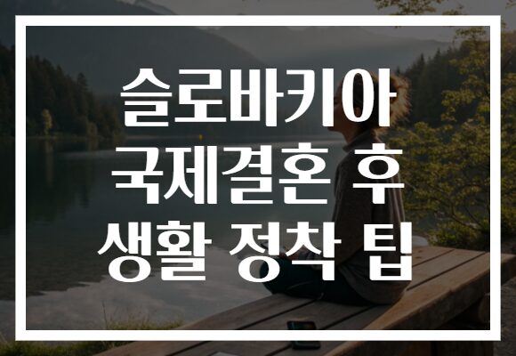 슬로바키아 국제결혼 후 생활 정착 팁