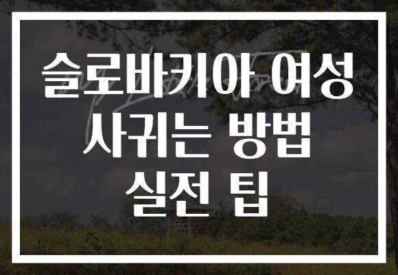 슬로바키아 여성 사귀는 방법 실전 팁
