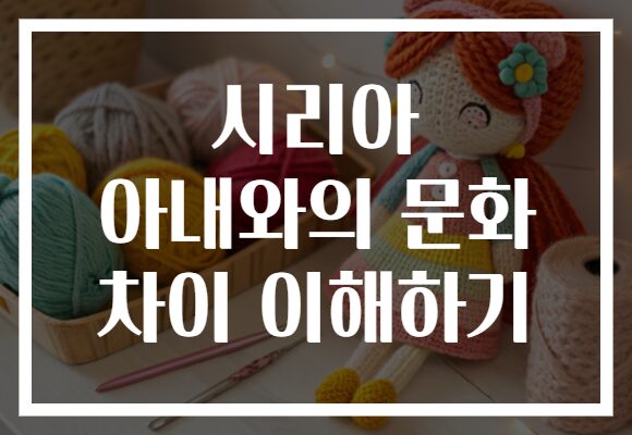 시리아 아내와의 문화 차이 이해하기