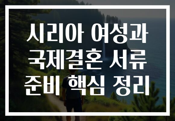 시리아 여성과 국제결혼 서류 준비 핵심 정리