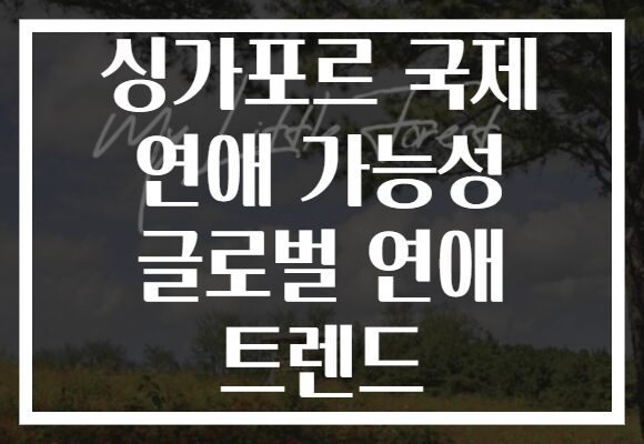 싱가포르 국제 연애 가능성 글로벌 연애 트렌드