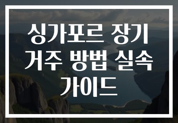 싱가포르 장기 거주 방법 실속 가이드