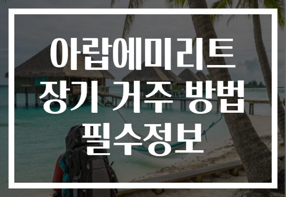 아랍에미리트 장기 거주 방법 필수정보