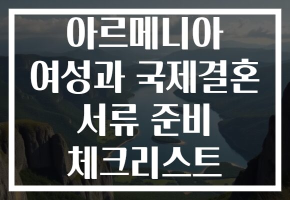 아르메니아 여성과 국제결혼 서류 준비 체크리스트