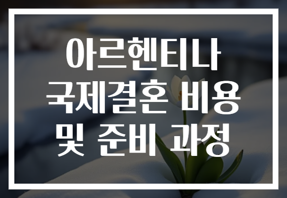 아르헨티나 국제결혼 비용 및 준비 과정