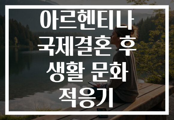 아르헨티나 국제결혼 후 생활 문화 적응기