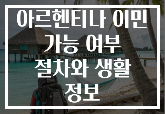 아르헨티나 이민 가능 여부 절차와 생활 정보