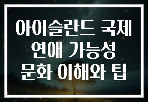 아이슬란드 국제 연애 가능성 문화 이해와 팁