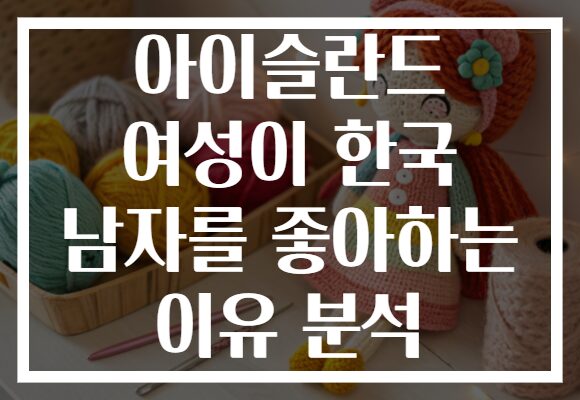 아이슬란드 여성이 한국 남자를 좋아하는 이유 분석