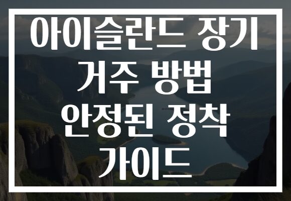 아이슬란드 장기 거주 방법 안정된 정착 가이드