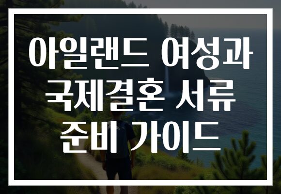아일랜드 여성과 국제결혼 서류 준비 가이드